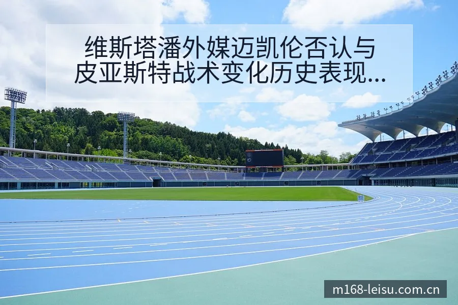 维斯塔潘外媒迈凯伦否认与皮亚斯特战术变化历史表现分析 - 雷速